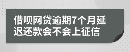 借呗网贷逾期7个月延迟还款会不会上征信