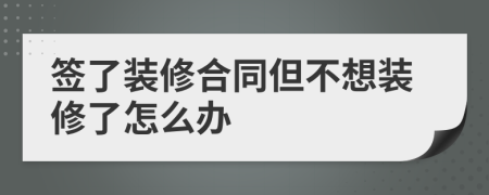 签了装修合同但不想装修了怎么办