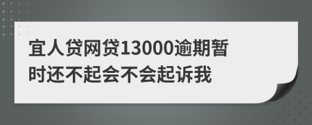 宜人贷网贷13000逾期暂时还不起会不会起诉我