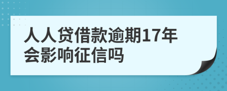 人人贷借款逾期17年会影响征信吗