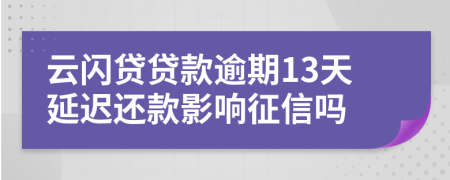 云闪贷贷款逾期13天延迟还款影响征信吗