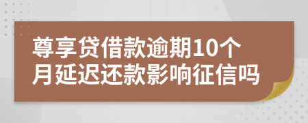 尊享贷借款逾期10个月延迟还款影响征信吗