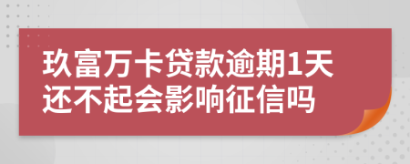 玖富万卡贷款逾期1天还不起会影响征信吗