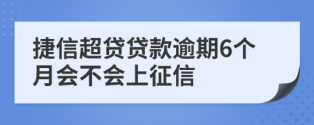 捷信超贷贷款逾期6个月会不会上征信