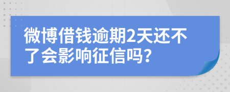 微博借钱逾期2天还不了会影响征信吗？