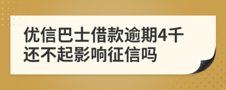 优信巴士借款逾期4千还不起影响征信吗