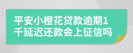 平安小橙花贷款逾期1千延迟还款会上征信吗