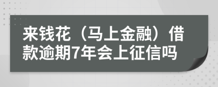 来钱花（马上金融）借款逾期7年会上征信吗