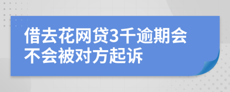 借去花网贷3千逾期会不会被对方起诉