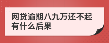 网贷逾期八九万还不起有什么后果