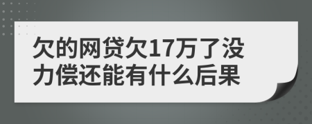欠的网贷欠17万了没力偿还能有什么后果