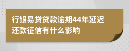 行银易贷贷款逾期44年延迟还款征信有什么影响