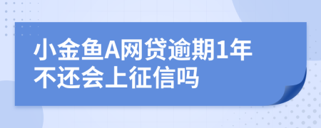 小金鱼A网贷逾期1年不还会上征信吗