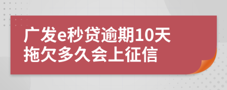 广发e秒贷逾期10天拖欠多久会上征信