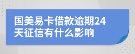 国美易卡借款逾期24天征信有什么影响