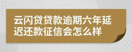 云闪贷贷款逾期六年延迟还款征信会怎么样