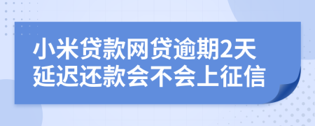 小米贷款网贷逾期2天延迟还款会不会上征信