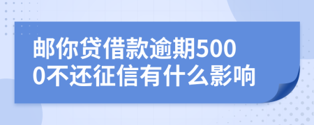 邮你贷借款逾期5000不还征信有什么影响