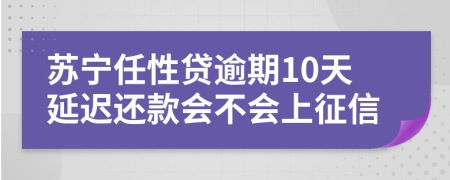 苏宁任性贷逾期10天延迟还款会不会上征信