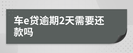 车e贷逾期2天需要还款吗