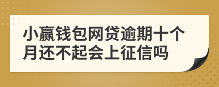 小赢钱包网贷逾期十个月还不起会上征信吗