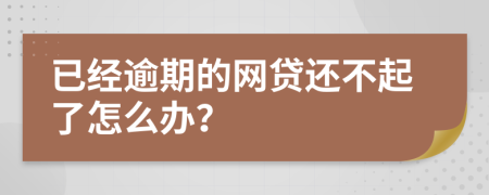 已经逾期的网贷还不起了怎么办？