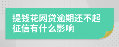 提钱花网贷逾期还不起征信有什么影响