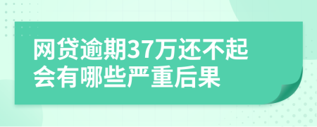 网贷逾期37万还不起会有哪些严重后果