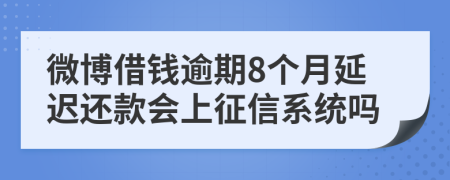 微博借钱逾期8个月延迟还款会上征信系统吗