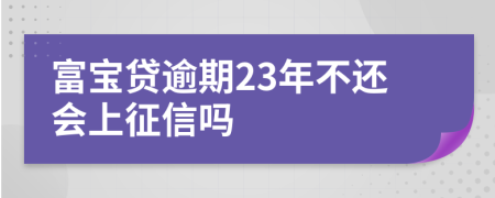 富宝贷逾期23年不还会上征信吗