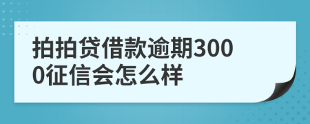 拍拍贷借款逾期3000征信会怎么样