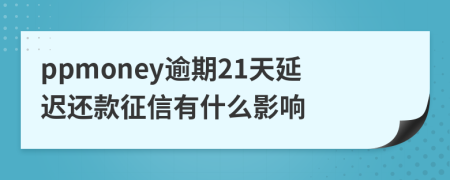 ppmoney逾期21天延迟还款征信有什么影响