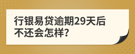 行银易贷逾期29天后不还会怎样？