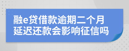 融e贷借款逾期二个月延迟还款会影响征信吗