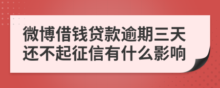 微博借钱贷款逾期三天还不起征信有什么影响