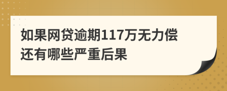 如果网贷逾期117万无力偿还有哪些严重后果
