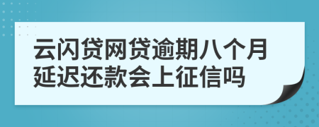 云闪贷网贷逾期八个月延迟还款会上征信吗