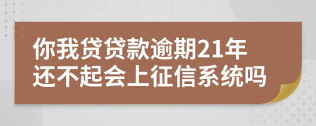 你我贷贷款逾期21年还不起会上征信系统吗