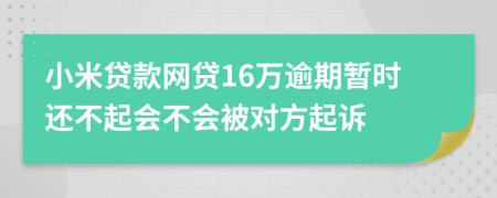 小米贷款网贷16万逾期暂时还不起会不会被对方起诉