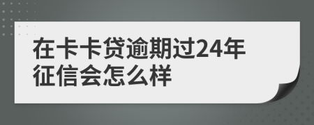 在卡卡贷逾期过24年征信会怎么样