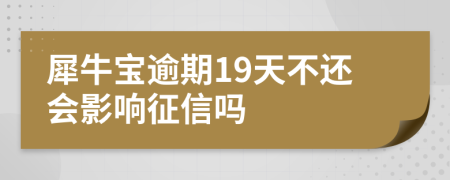 犀牛宝逾期19天不还会影响征信吗