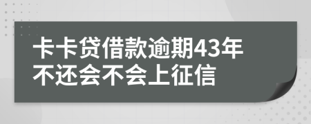 卡卡贷借款逾期43年不还会不会上征信