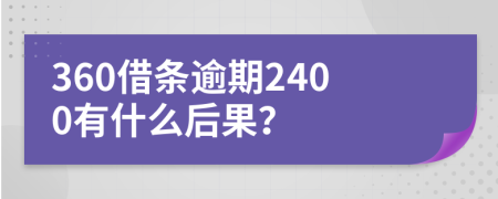 360借条逾期2400有什么后果？