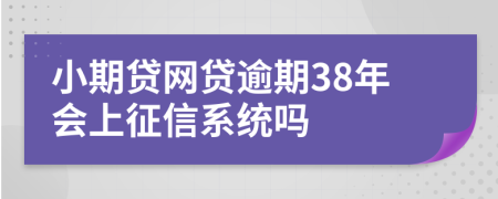 小期贷网贷逾期38年会上征信系统吗