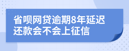 省呗网贷逾期8年延迟还款会不会上征信