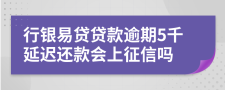 行银易贷贷款逾期5千延迟还款会上征信吗