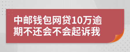 中邮钱包网贷10万逾期不还会不会起诉我