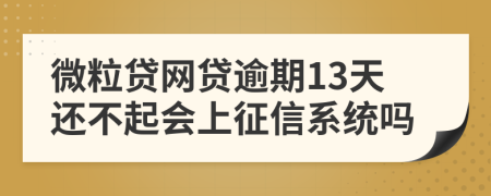 微粒贷网贷逾期13天还不起会上征信系统吗