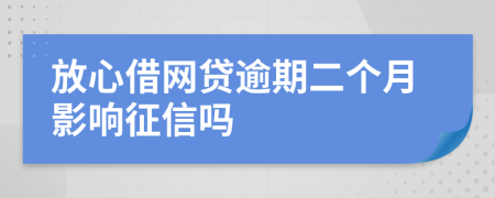 放心借网贷逾期二个月影响征信吗