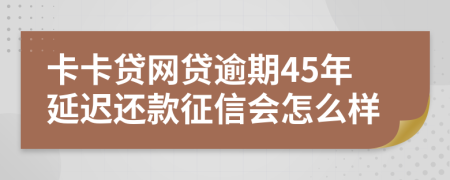 卡卡贷网贷逾期45年延迟还款征信会怎么样